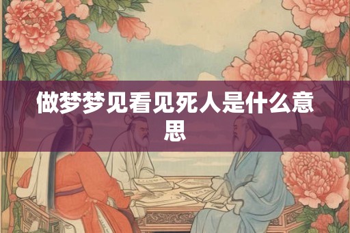 做梦梦见看见死人是什么意思