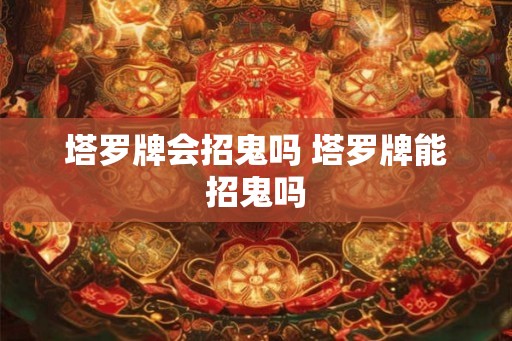塔罗牌会招鬼吗 塔罗牌能招鬼吗