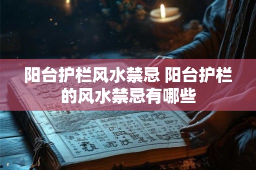阳台护栏风水禁忌 阳台护栏的风水禁忌有哪些 阳台护栏风水禁忌 阳台护栏的风水禁忌有哪些