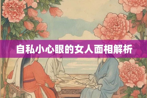 自私小心眼的女人面相解析