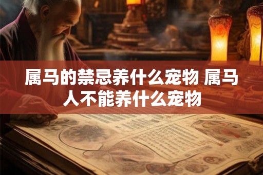 属马的禁忌养什么宠物 属马人不能养什么宠物 属马的禁忌养什么宠物 属马人不能养什么宠物