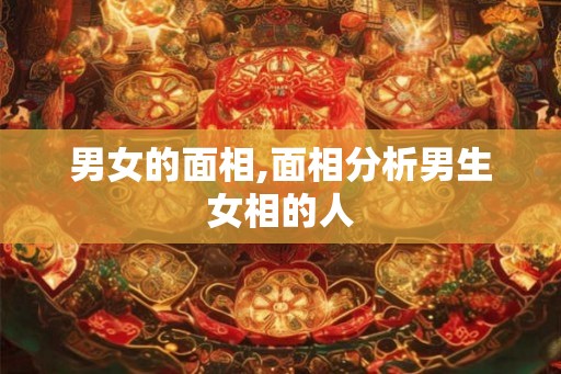 男女的面相,面相分析男生女相的人