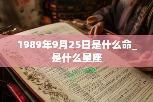 1989年9月25日是什么命_是什么星座