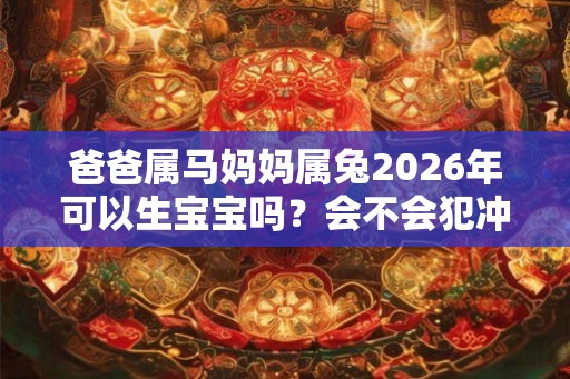 爸爸属马妈妈属兔2026年可以生宝宝吗？会不会犯冲？