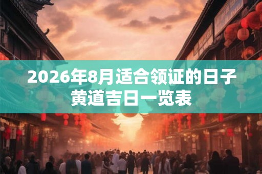 2026年8月适合领证的日子黄道吉日一览表