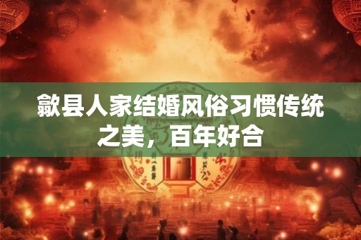 歙县人家结婚风俗习惯传统之美，百年好合