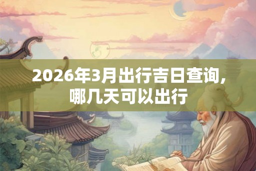 2026年3月出行吉日查询,哪几天可以出行