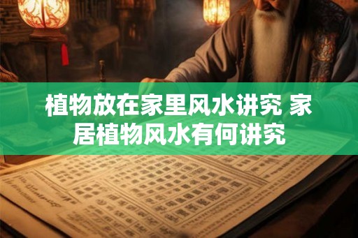 植物放在家里风水讲究 家居植物风水有何讲究