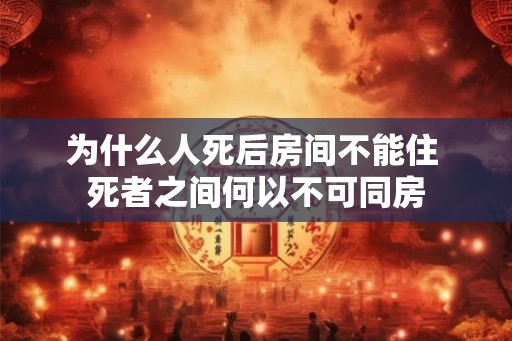 为什么人死后房间不能住 死者之间何以不可同房