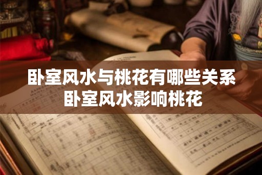 卧室风水与桃花有哪些关系 卧室风水影响桃花