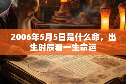 2006年5月5日是什么命，出生时辰看一生命运
