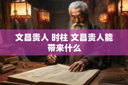 文昌贵人 时柱 文昌贵人能带来什么