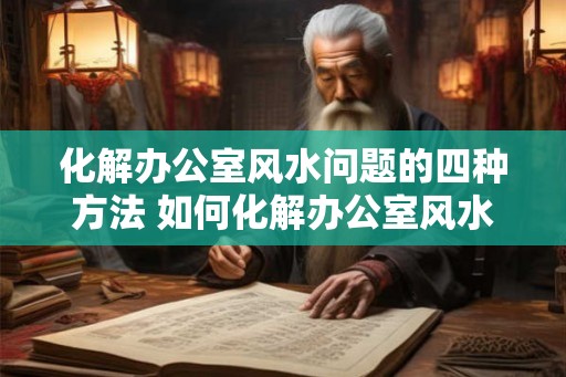 化解办公室风水问题的四种方法 如何化解办公室风水问题
