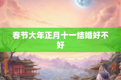 春节大年正月十一结婚好不好