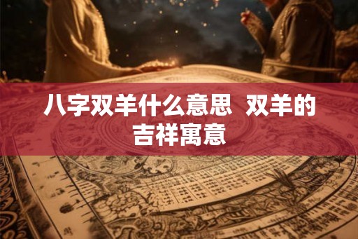 八字双羊什么意思  双羊的吉祥寓意