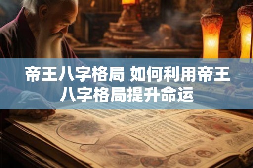 帝王八字格局 如何利用帝王八字格局提升命运