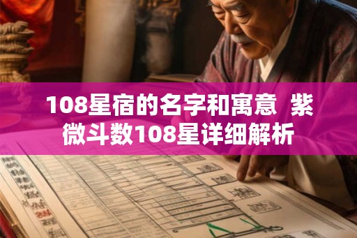 108星宿的名字和寓意  紫微斗数108星详细解析