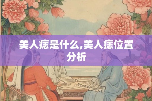 美人痣是什么,美人痣位置分析