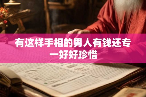 有这样手相的男人有钱还专一好好珍惜 有这样手相的男人有钱还专一好好珍惜