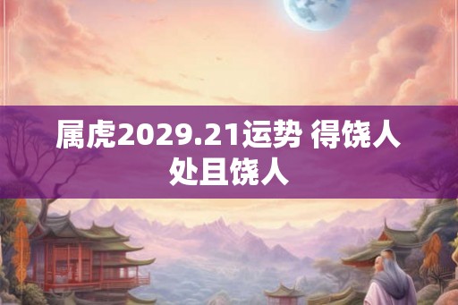 属虎2029.21运势 得饶人处且饶人