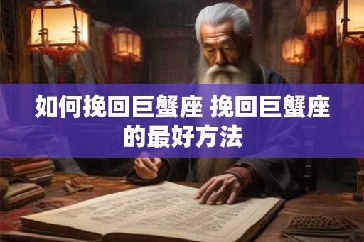 如何挽回巨蟹座 挽回巨蟹座的最好方法