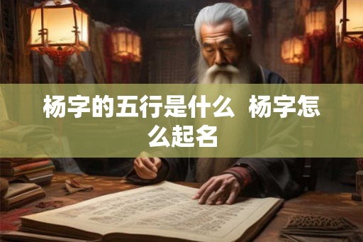 杨字的五行是什么  杨字怎么起名