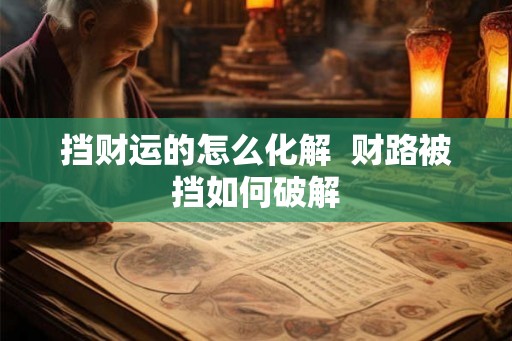 挡财运的怎么化解  财路被挡如何破解