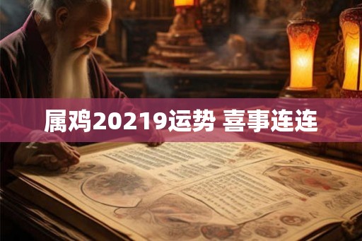 属鸡20219运势 喜事连连