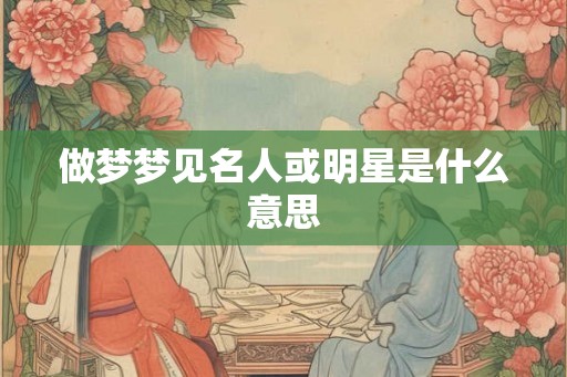 做梦梦见名人或明星是什么意思
