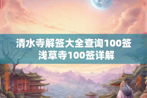 清水寺解签大全查询100签  浅草寺100签详解