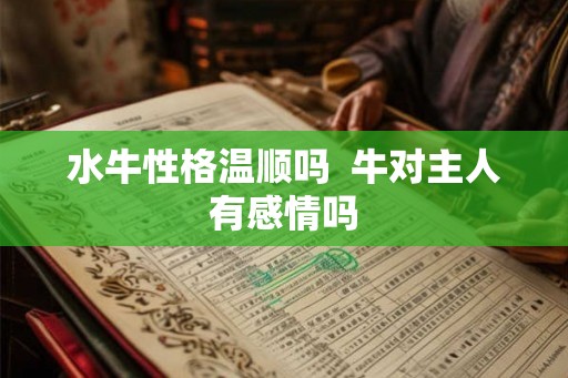 水牛性格温顺吗  牛对主人有感情吗