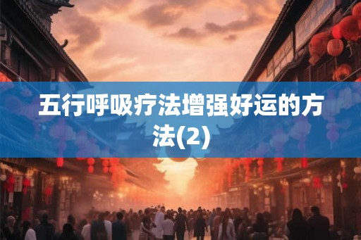 五行呼吸疗法增强好运的方法(2)