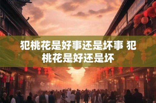 犯桃花是好事还是坏事 犯桃花是好还是坏