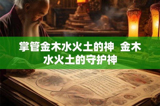 掌管金木水火土的神  金木水火土的守护神