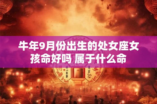 牛年9月份出生的处女座女孩命好吗 属于什么命
