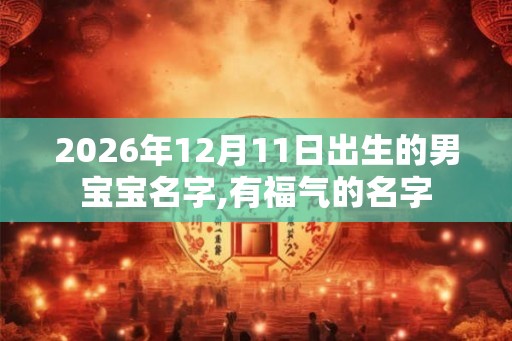 2026年12月11日出生的男宝宝名字,有福气的名字