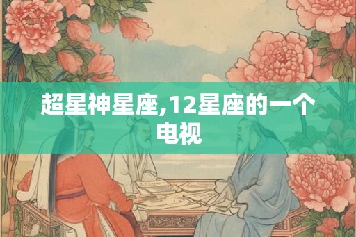 超星神星座,12星座的一个电视