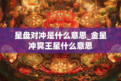 星盘对冲是什么意思_金星冲冥王星什么意思