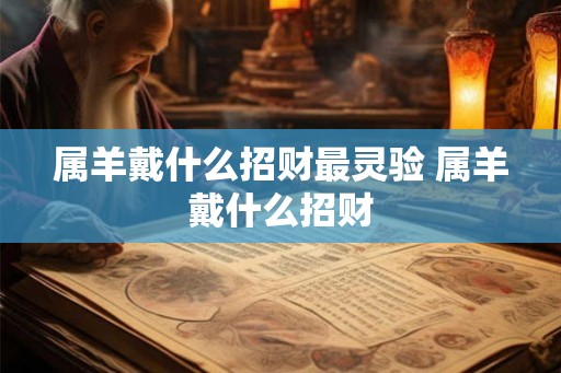 属羊戴什么招财最灵验 属羊戴什么招财