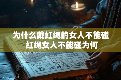 为什么戴红绳的女人不能碰 红绳女人不能碰为何