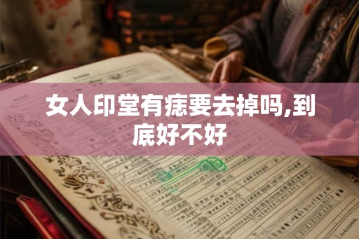 女人印堂有痣要去掉吗,到底好不好