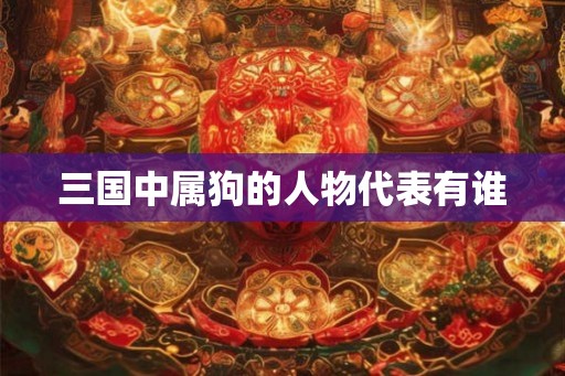 三国中属狗的人物代表有谁