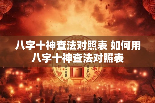 八字十神查法对照表 如何用八字十神查法对照表