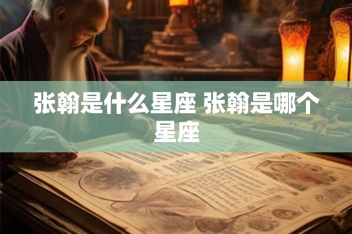 张翰是什么星座 张翰是哪个星座