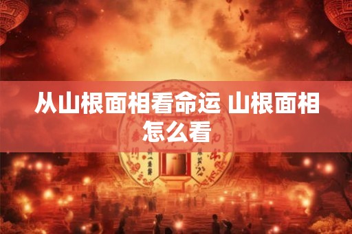 从山根面相看命运 山根面相怎么看