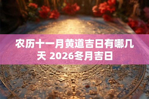 农历十一月黄道吉日有哪几天 2026冬月吉日