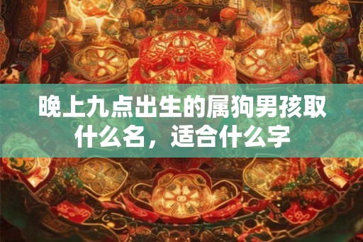 晚上九点出生的属狗男孩取什么名，适合什么字