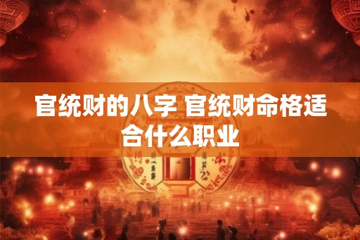 官统财的八字 官统财命格适合什么职业