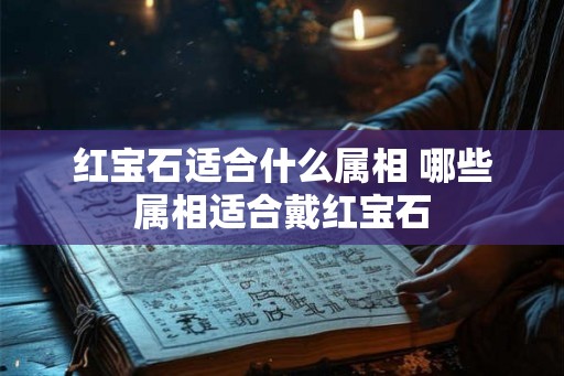 红宝石适合什么属相 哪些属相适合戴红宝石 红宝石适合什么属相 哪些属相适合戴红宝石
