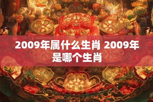 2009年属什么生肖 2009年是哪个生肖